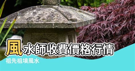 陰宅風水師收費|【陰宅風水師收費】風水師收費價格行情 